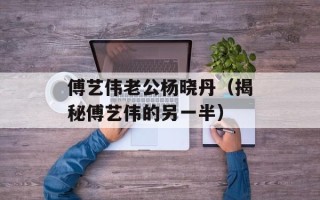傅艺伟老公杨晓丹（揭秘傅艺伟的另一半）