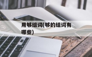 用够组词(够的组词有哪些)