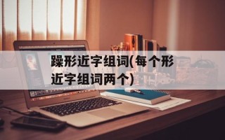 躁形近字组词(每个形近字组词两个)