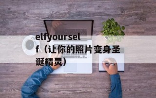 elfyourself（让你的照片变身圣诞精灵）