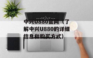 中兴U880官网（了解中兴U880的详细信息和购买方式）