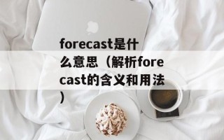 forecast是什么意思（解析forecast的含义和用法）