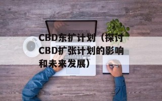 CBD东扩计划（探讨CBD扩张计划的影响和未来发展）