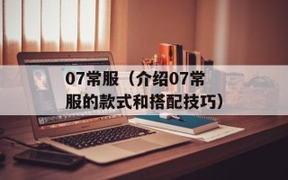 07常服（介绍07常服的款式和搭配技巧）