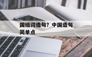 国组词造句？中国造句简单点