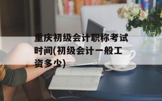重庆初级会计职称考试时间(初级会计一般工资多少)