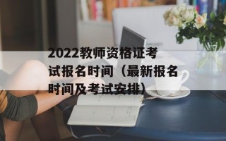 2022教师资格证考试报名时间（最新报名时间及考试安排）