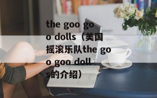 the goo goo dolls（美国摇滚乐队the goo goo dolls的介绍）