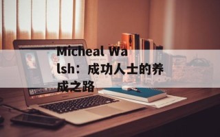 Micheal Walsh：成功人士的养成之路
