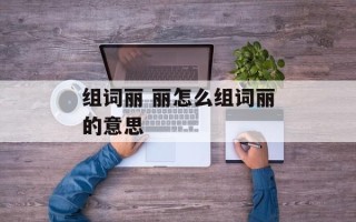 组词丽 丽怎么组词丽的意思