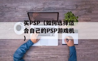 买PSP（如何选择适合自己的PSP游戏机）