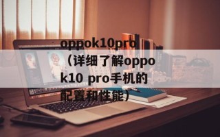 oppok10pro（详细了解oppo k10 pro手机的配置和性能）