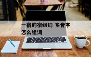 一宿的宿组词 多音字怎么组词