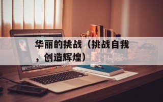 华丽的挑战（挑战自我，创造辉煌）