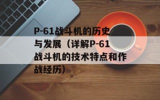 P-61战斗机的历史与发展（详解P-61战斗机的技术特点和作战经历）