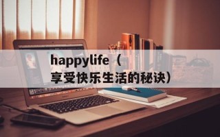 happylife（享受快乐生活的秘诀）
