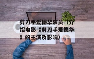 剪刀手爱德华演员（介绍电影《剪刀手爱德华》的主演及影响）