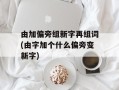 由加偏旁组新字再组词(由字加个什么偏旁变新字)