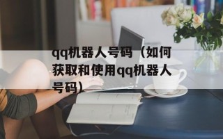qq机器人号码（如何获取和使用qq机器人号码）