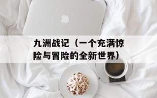 九洲战记（一个充满惊险与冒险的全新世界）