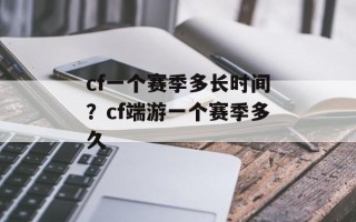 cf一个赛季多长时间？cf端游一个赛季多久