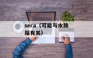 sera（可能与水族箱有关）