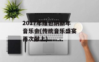 2017年维也纳新年音乐会(传统音乐盛宴再次献上)
