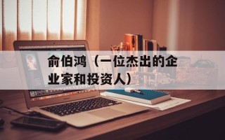 俞伯鸿（一位杰出的企业家和投资人）