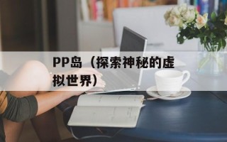 PP岛（探索神秘的虚拟世界）