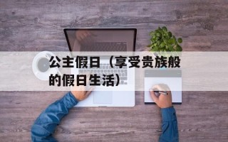 公主假日（享受贵族般的假日生活）