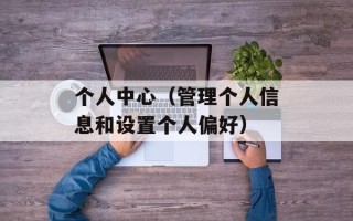 个人中心（管理个人信息和设置个人偏好）