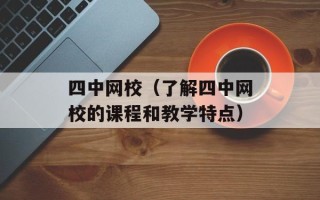 四中网校（了解四中网校的课程和教学特点）