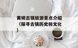 黄姚古镇旅游景点介绍（探寻古镇历史和文化）