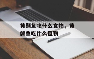 黄颡鱼吃什么食物，黄颡鱼吃什么植物