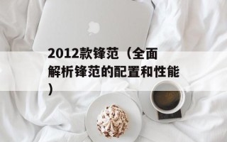 2012款锋范（全面解析锋范的配置和性能）