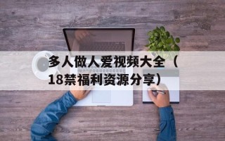 多人做人爱视频大全（18禁福利资源分享）