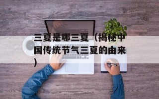 三夏是哪三夏（揭秘中国传统节气三夏的由来）