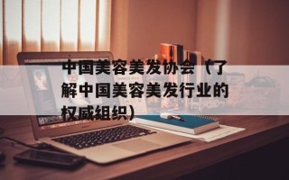 中国美容美发协会（了解中国美容美发行业的权威组织）