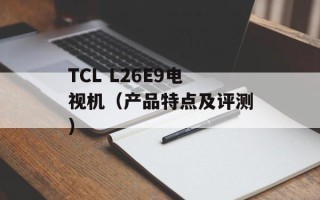 TCL L26E9电视机（产品特点及评测）