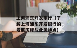 上海浦东开发银行（了解上海浦东开发银行的发展历程与业务特点）