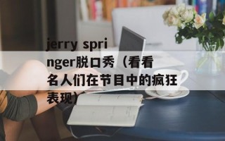 jerry springer脱口秀（看看名人们在节目中的疯狂表现）