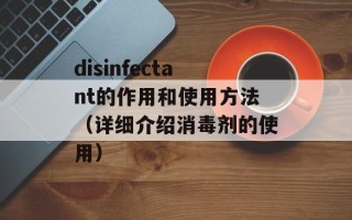 disinfectant的作用和使用方法（详细介绍消毒剂的使用）