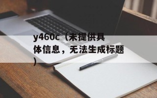 y460c（未提供具体信息，无法生成标题）