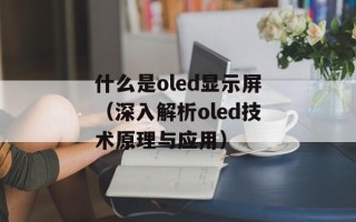 什么是oled显示屏（深入解析oled技术原理与应用）