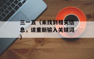 三一五（未找到相关信息，请重新输入关键词）