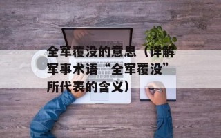 全军覆没的意思（详解军事术语“全军覆没”所代表的含义）