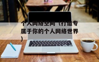 个人网络空间（打造专属于你的个人网络世界）