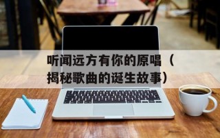 听闻远方有你的原唱（揭秘歌曲的诞生故事）