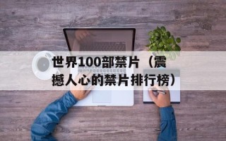 世界100部禁片（震撼人心的禁片排行榜）