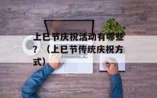 上巳节庆祝活动有哪些？（上巳节传统庆祝方式）